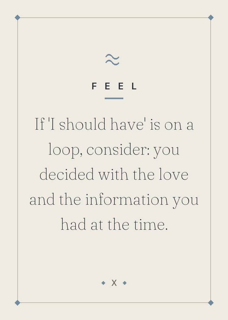 If 'I should have' is on a loop, consider: you decided with the love and the information you had at the time.