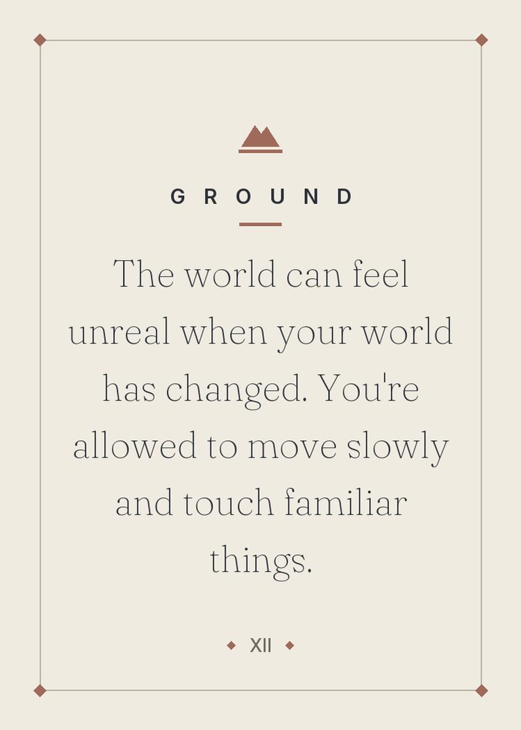 The world can feel unreal when your world has changed. You're allowed to move slowly and touch familiar things.