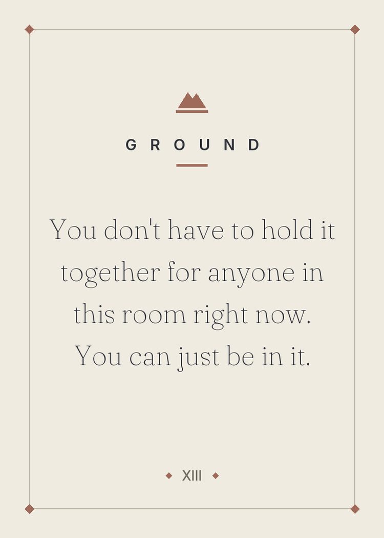 You don't have to hold it together for anyone in this room right now. You can just be in it.