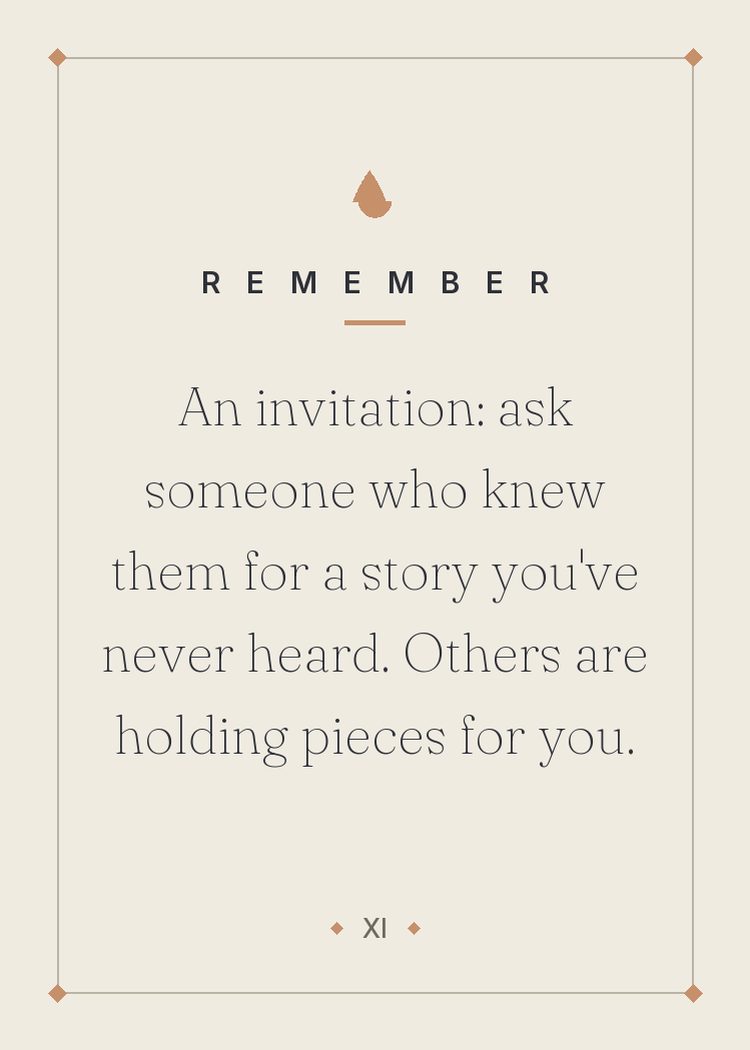 An invitation: ask someone who knew them for a story you've never heard. Others are holding pieces for you.