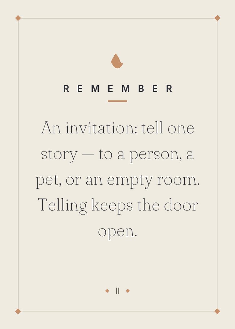 An invitation: tell one story — to a person, a pet, or an empty room. Telling keeps the door open.