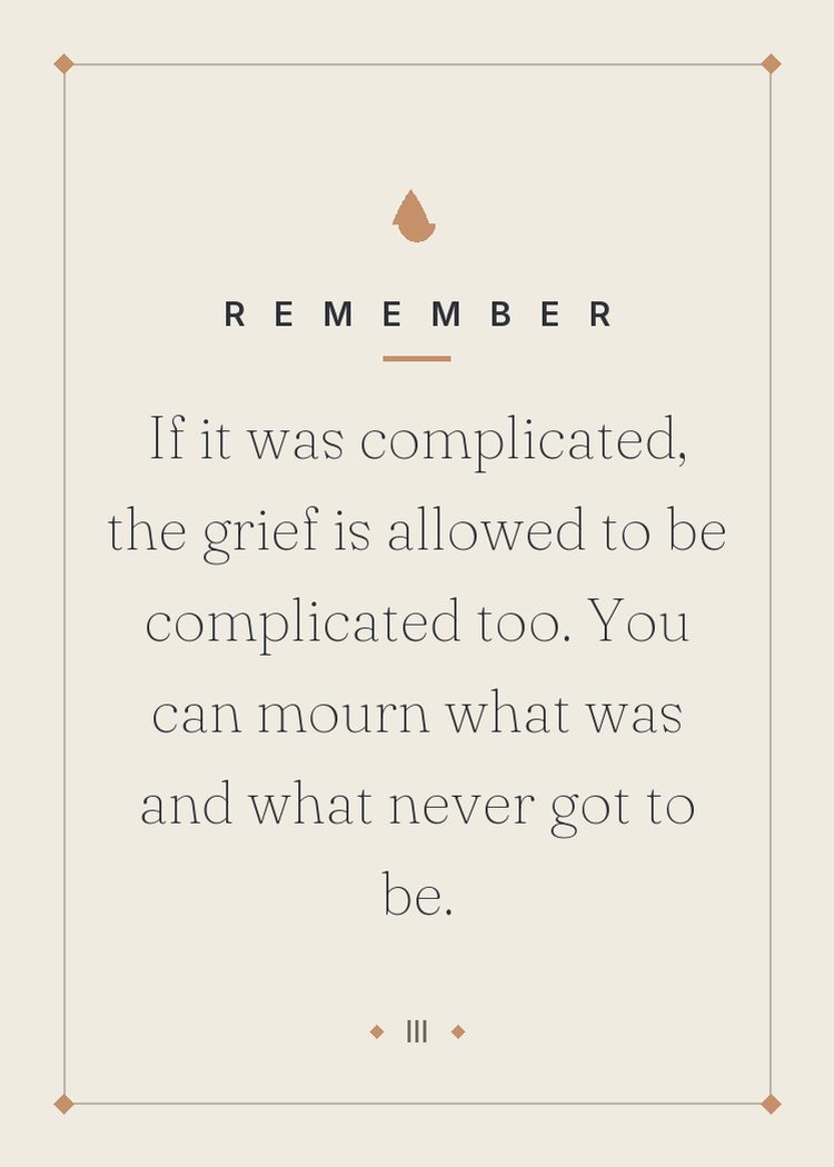 If it was complicated, the grief is allowed to be complicated too. You can mourn what was and what never got to be.