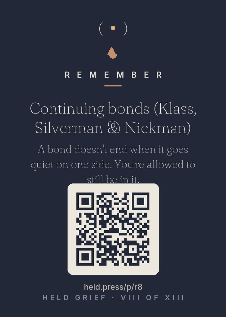 Continuing bonds — Klass, Silverman, and Nickman's 1996 work overturned a century of 'detach and move on' orthodoxy: healthy grievers routinely maintain inner relationships with their dead — talking to them, consulting their imagined counsel, feeling their presence. The bond doesn't end; it transforms. You are still in the relationship, one side gone quiet. Modern grief care treats this as adaptive, not delusional. The love has somewhere to live.