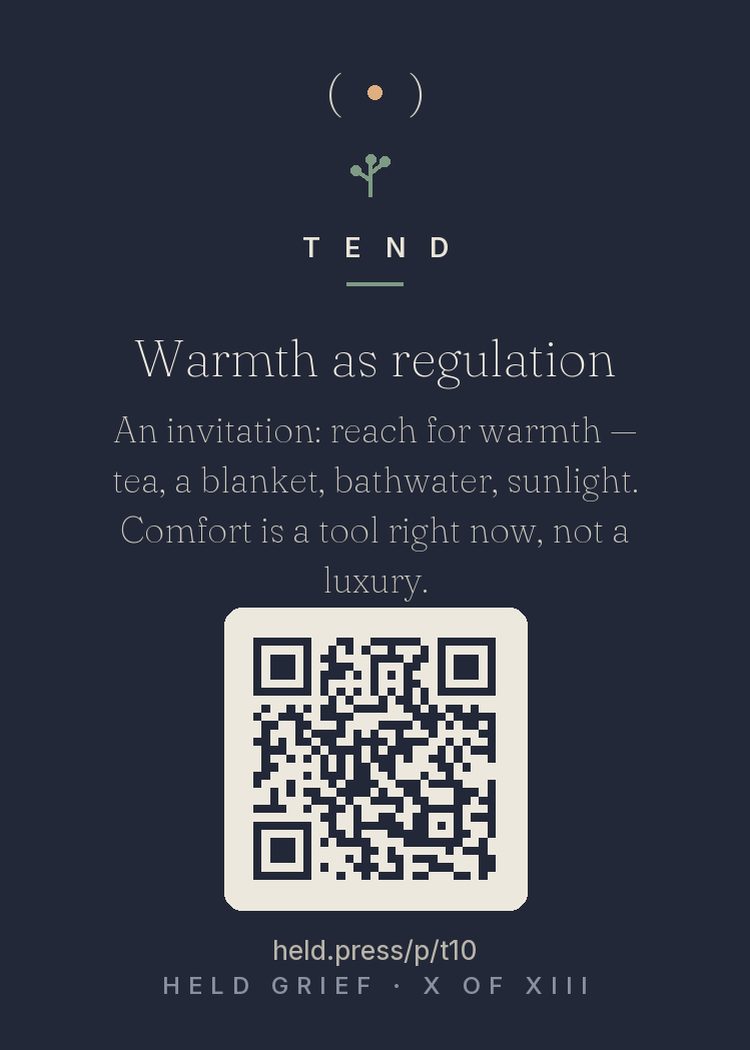 Warmth as regulation — Studies on physical warmth show it genuinely regulates: warm drinks, baths, blankets, and sunlight lower stress arousal, and the body partially reads physical warmth as social warmth — comfort by proxy when people aren't enough or aren't there. During grief, comfort-seeking is not regression or indulgence; it is nervous system maintenance using the oldest tools humans have. Tea and blankets are infrastructure now. Deploy them without apology.