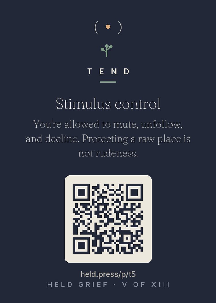 Stimulus control — Digital environments are dense with grief triggers — anniversaries surfaced by algorithms, other people's intact families, relentless cheer. Stimulus control, a basic behavioral tool, means shaping your input environment during raw periods rather than white-knuckling exposure. Mute, unfollow, decline: these are settings, not verdicts, and all of them reverse. Protecting your rawness is not rudeness. It is running your own attention like it belongs to you.