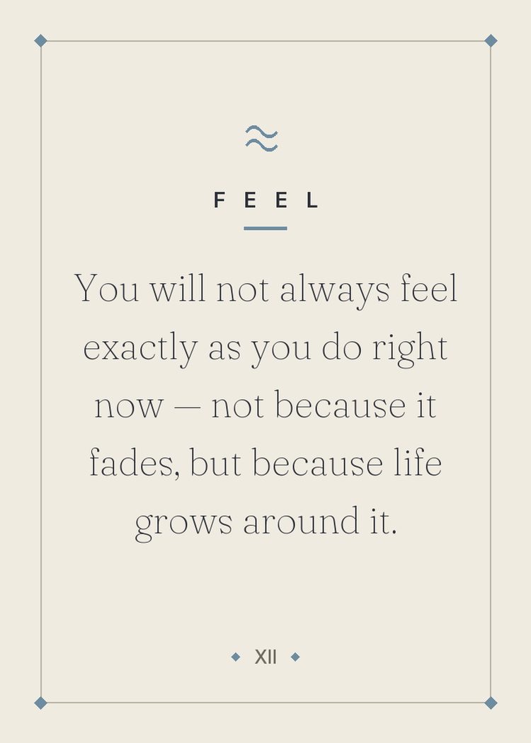You will not always feel exactly as you do right now — not because it fades, but because life grows around it.