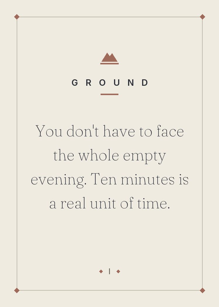 You don't have to face the whole empty evening. Ten minutes is a real unit of time.
