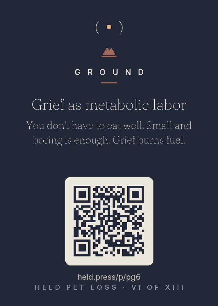 Grief as metabolic labor — Bereavement disrupts appetite while raising the body's energy demands — vigilance, emotional processing, and broken sleep all burn fuel. Low blood sugar then amplifies fog, irritability, and despair. Pet grievers often skip meals partly because mealtimes themselves are now triggers: the bowl, the begging, the routine. Eat something small and boring anyway. Grieving is labor, and this labor doesn't pause for a lunch you didn't have.