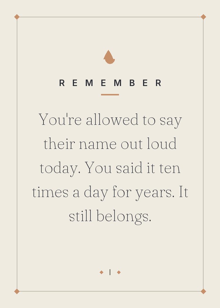 You're allowed to say their name out loud today. You said it ten times a day for years. It still belongs.
