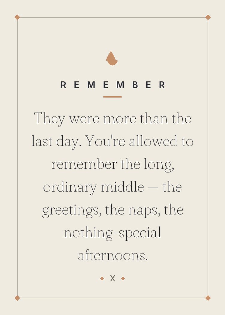 They were more than the last day. You're allowed to remember the long, ordinary middle — the greetings, the naps, the nothing-special afternoons.