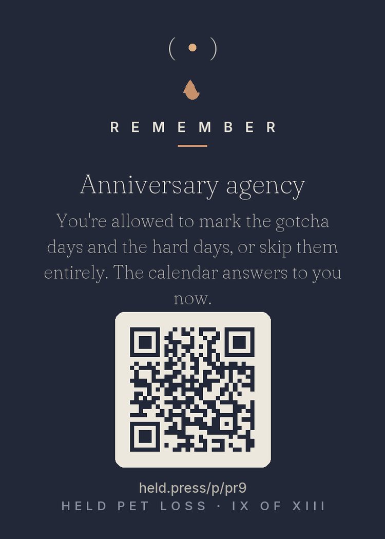 Anniversary agency — Grief research documents anniversary reactions — upsurges around loaded dates, sometimes arriving before you've consciously checked the calendar. Pet grief adds its own dates: gotcha days, birthdays, the day itself. The evidence favors agency: deliberately marking a date, or deliberately skipping it, both beat being ambushed by it. Ritual or ordinary Tuesday — your call, changeable yearly. The calendar answers to you now. Make it prove it.